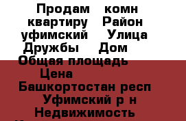 Продам 1-комн. квартиру › Район ­ уфимский  › Улица ­ Дружбы  › Дом ­ 7 › Общая площадь ­ 39 › Цена ­ 1 500 000 - Башкортостан респ., Уфимский р-н Недвижимость » Квартиры продажа   . Башкортостан респ.